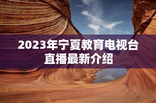 2023年宁夏教育电视台直播最新介绍