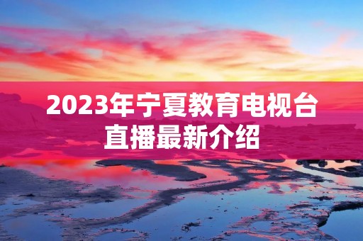 2023年宁夏教育电视台直播最新介绍