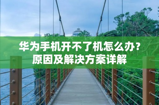 华为手机开不了机怎么办?原因及解决方案详解