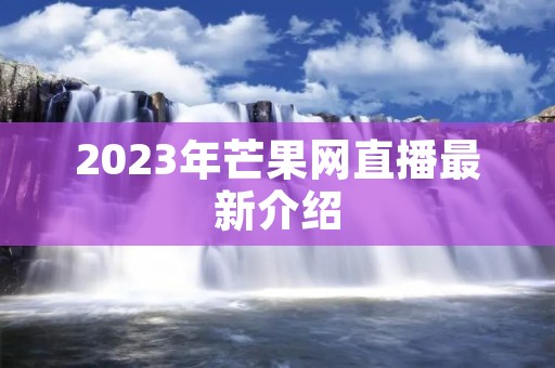 2023年芒果网直播最新介绍