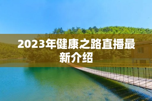 2023年健康之路直播最新介绍