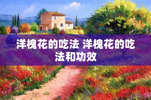 洋槐花的吃法 洋槐花的吃法和功效