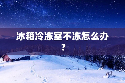 冰箱冷冻室不冻怎么办？