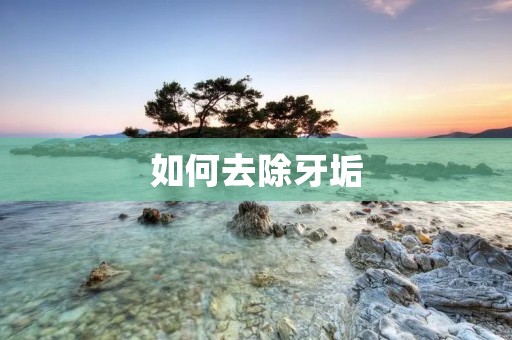 如何去除牙垢