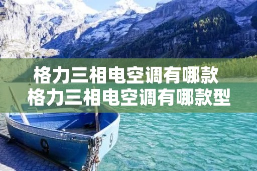 格力三相电空调有哪款 格力三相电空调有哪款型号