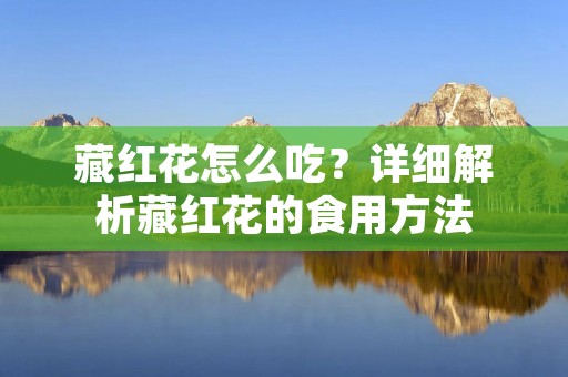 藏红花怎么吃？详细解析藏红花的食用方法
