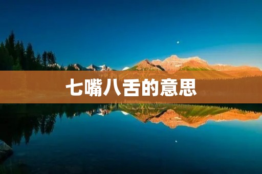 七嘴八舌的意思：让话题更加生动有趣