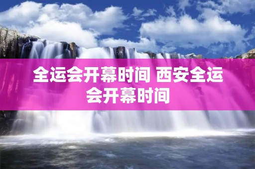全运会开幕时间 西安全运会开幕时间