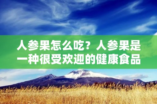 人参果怎么吃?人参果是一种很受欢迎的健康食品,它有许多功效,如增强免疫力,提高体力,促进消化等。那么,人参果怎么吃呢?今天,我们就来详细介绍一下人参果的吃法。 人参果怎么吃?人参果是一种很受欢迎的健康食品,它有许多功效,如增强免疫力,提高体力,促进消化等。那么,人参果怎么吃呢?今天,我们就来详细介绍一下人参果的吃法。