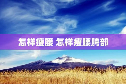 怎样瘦腰 怎样瘦腰胯部 怎样瘦腰 怎样瘦腰胯部