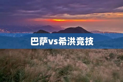 巴萨vs希洪竞技：红蓝军团再战西甲