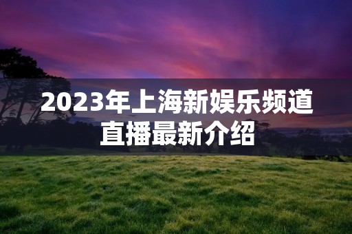 2023年上海新娱乐频道直播最新介绍