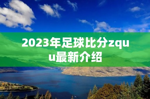 2023年足球比分zquu最新介绍