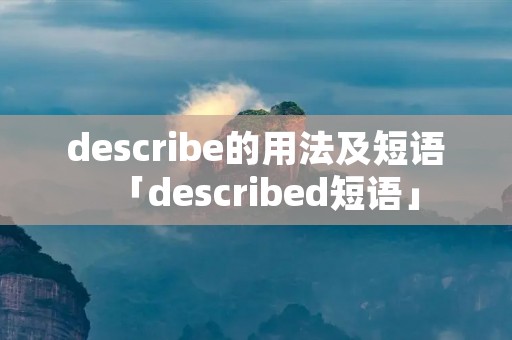 describe的用法及短语「described短语」 describe的用法及短语「described短语」
