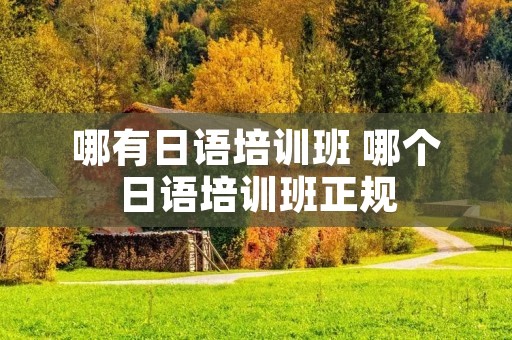 哪有日语培训班 哪个日语培训班正规