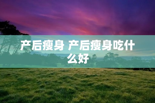 产后瘦身 产后瘦身吃什么好