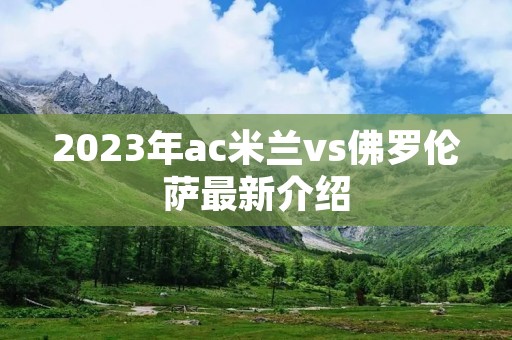 2023年ac米兰vs佛罗伦萨最新介绍