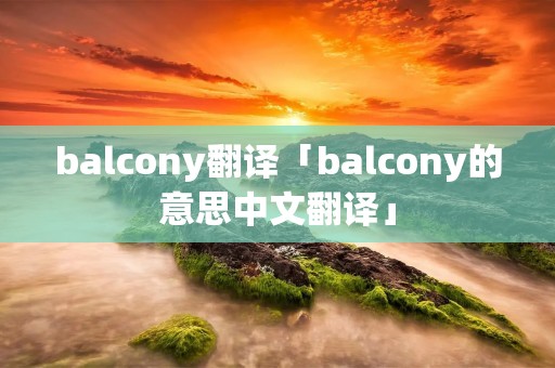 balcony翻译「balcony的意思中文翻译」