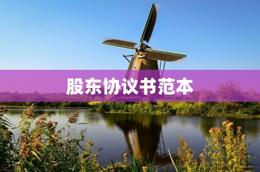 股东协议书范本:如何制定一份完备的股东协议书 股东协议书范本:如何制定一份完备的股东协议书