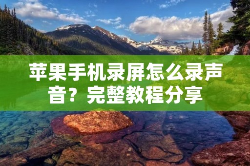 苹果手机录屏怎么录声音?完整教程分享