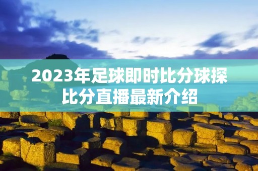 2023年足球即时比分球探比分直播最新介绍