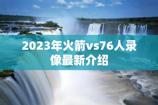 2023年火箭vs76人录像最新介绍