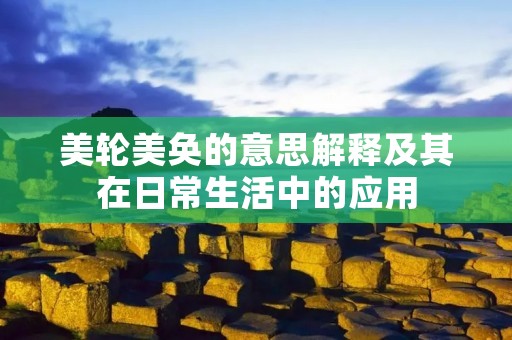 美轮美奂的意思解释及其在日常生活中的应用