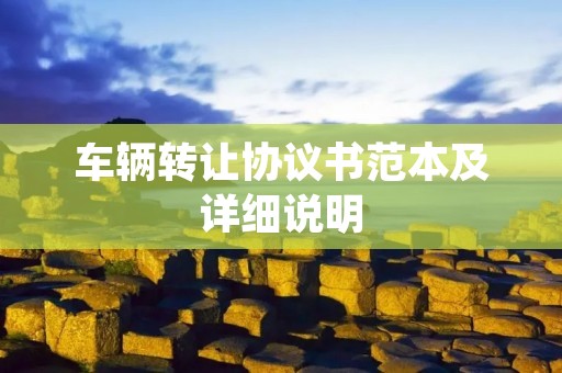 车辆转让协议书范本及详细说明 车辆转让协议书范本及详细说明
