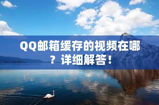 QQ邮箱缓存的视频在哪?详细解答!