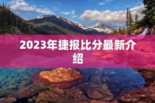 2023年捷报比分最新介绍