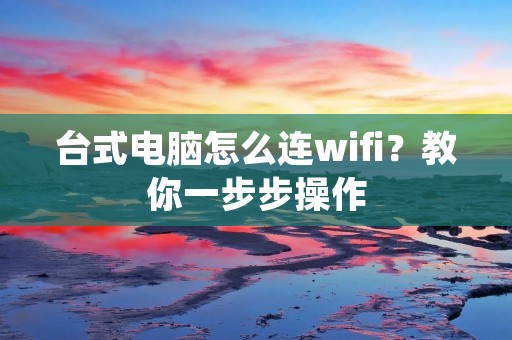 台式电脑怎么连wifi?教你一步步操作