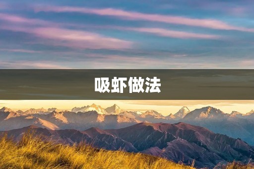 吸虾做法:原汁原味的家常美味 吸虾做法:原汁原味的家常美味