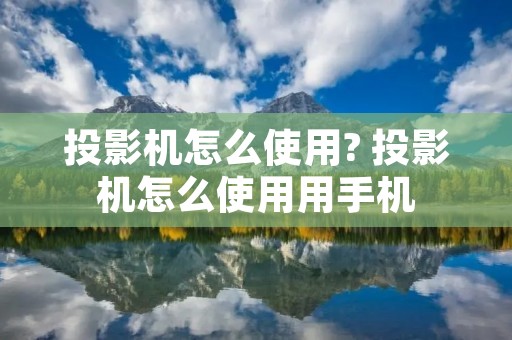 投影机怎么使用? 投影机怎么使用用手机