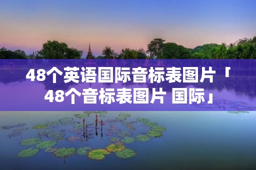 48个英语国际音标表图片「48个音标表图片 国际」