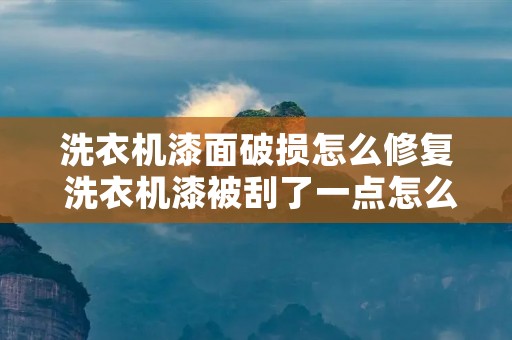 洗衣机漆面破损怎么修复 洗衣机漆被刮了一点怎么办 洗衣机漆面破损怎么修复 洗衣机漆被刮了一点怎么办