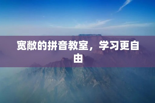 宽敞的拼音教室,学习更自由