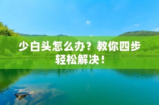 少白头怎么办？教你四步轻松解决！