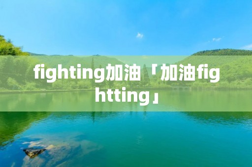 fighting加油「加油fightting」