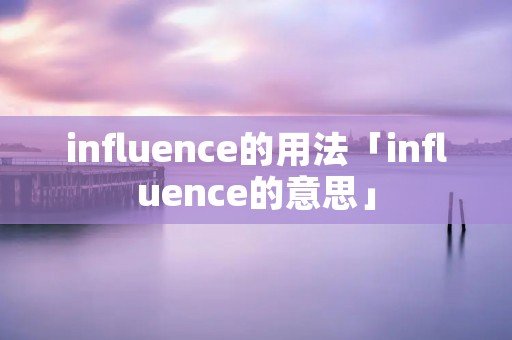 influence的用法「influence的意思」 influence的用法「influence的意思」