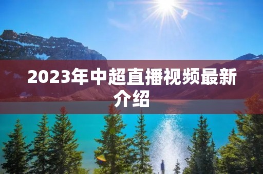 2023年中超直播视频最新介绍 2023年中超直播视频最新介绍
