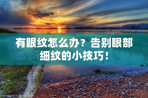 有眼纹怎么办？告别眼部细纹的小技巧！