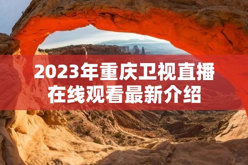 2023年重庆卫视直播在线观看最新介绍