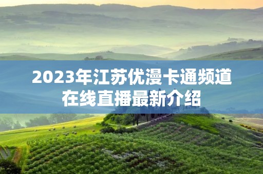 2023年江苏优漫卡通频道在线直播最新介绍
