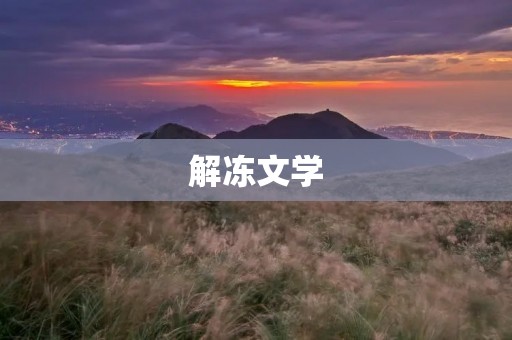 解冻文学:探究文学创作的多元化路径 解冻文学:探究文学创作的多元化路径