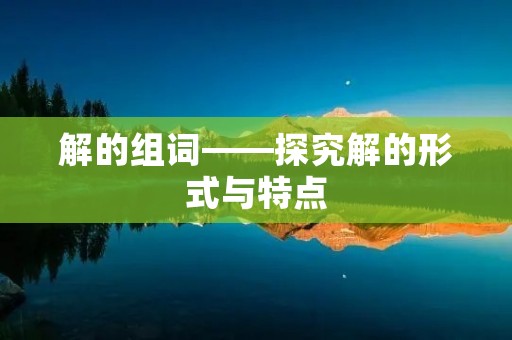 解的组词——探究解的形式与特点 解的组词——探究解的形式与特点