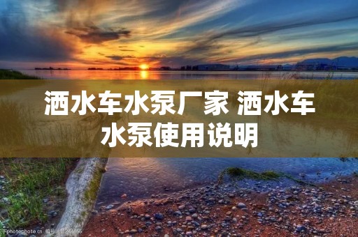 洒水车水泵厂家 洒水车水泵使用说明