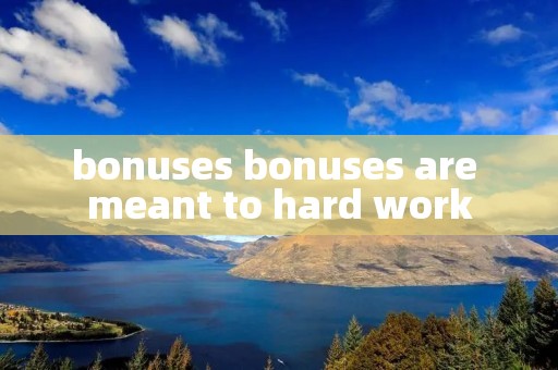 bonuses bonuses are meant to hard work