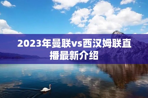 2023年曼联vs西汉姆联直播最新介绍