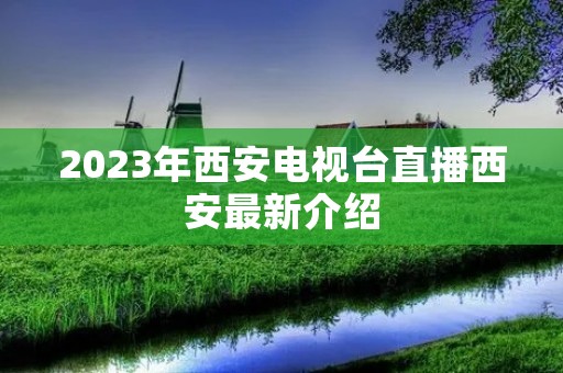 2023年西安电视台直播西安最新介绍