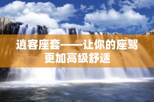逍客座套——让你的座驾更加高级舒适 逍客座套——让你的座驾更加高级舒适